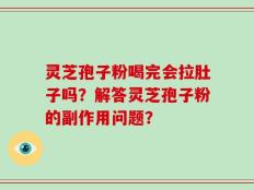 灵芝孢子粉喝完会拉肚子吗？解答灵芝孢子粉的副作用问题？