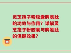 灵芝孢子粉胶囊脾氨肽的功效与作用？详解灵芝孢子粉胶囊与脾氨肽的保健效果？