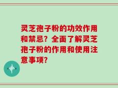 灵芝孢子粉的功效作用和禁忌？全面了解灵芝孢子粉的作用和使用注意事项？