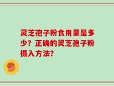 灵芝孢子粉食用量是多少？正确的灵芝孢子粉摄入方法？