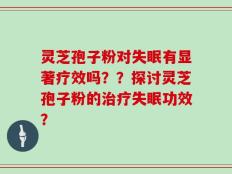 灵芝孢子粉对失眠有显著疗效吗？？探讨灵芝孢子粉的治疗失眠功效？