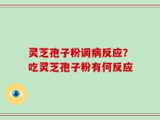 灵芝孢子粉调病反应？吃灵芝孢子粉有何反应