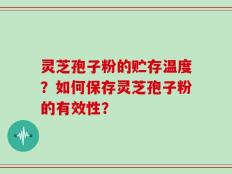 灵芝孢子粉的贮存温度？如何保存灵芝孢子粉的有效性？