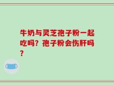 牛奶与灵芝孢子粉一起吃吗？孢子粉会伤肝吗？