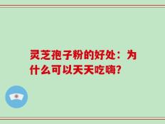 灵芝孢子粉的好处：为什么可以天天吃嗨？
