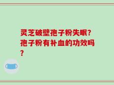 灵芝破壁孢子粉失眠？孢子粉有补血的功效吗？