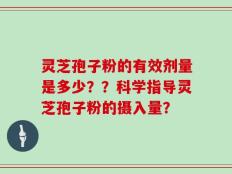 灵芝孢子粉的有效剂量是多少？？科学指导灵芝孢子粉的摄入量？