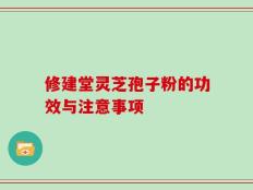 修建堂灵芝孢子粉的功效与注意事项