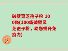 破壁灵芝孢子粉 100袋(100袋破壁灵芝孢子粉，助您提升免疫力)