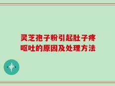 灵芝孢子粉引起肚子疼呕吐的原因及处理方法