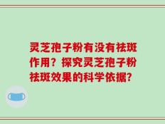 灵芝孢子粉有没有祛斑作用？探究灵芝孢子粉祛斑效果的科学依据？
