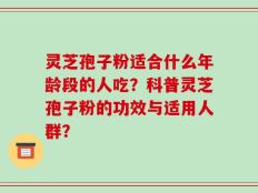 灵芝孢子粉适合什么年龄段的人吃？科普灵芝孢子粉的功效与适用人群？