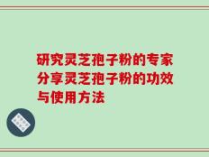 研究灵芝孢子粉的专家分享灵芝孢子粉的功效与使用方法