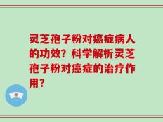 灵芝孢子粉对癌症病人的功效？科学解析灵芝孢子粉对癌症的治疗作用？