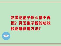 吃灵芝孢子粉心情不再慌？灵芝孢子粉的功效和正确食用方法？