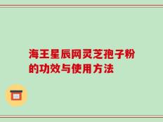 海王星辰网灵芝孢子粉的功效与使用方法