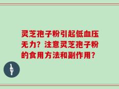 灵芝孢子粉引起低血压无力？注意灵芝孢子粉的食用方法和副作用？