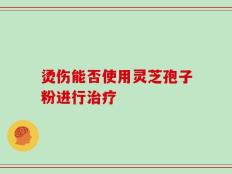 烫伤能否使用灵芝孢子粉进行治疗