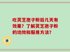 吃灵芝孢子粉后几天有效果？了解灵芝孢子粉的功效和服用方法？