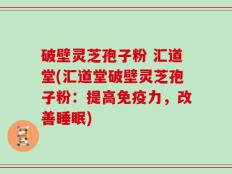 破壁灵芝孢子粉 汇道堂(汇道堂破壁灵芝孢子粉：提高免疫力，改善睡眠)