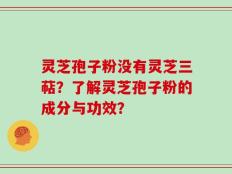 灵芝孢子粉没有灵芝三萜？了解灵芝孢子粉的成分与功效？