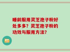 睡前服用灵芝孢子粉好处多多？灵芝孢子粉的功效与服用方法？