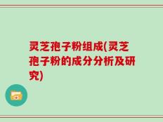 灵芝孢子粉组成(灵芝孢子粉的成分分析及研究)