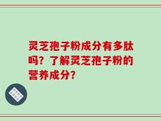 灵芝孢子粉成分有多肽吗？了解灵芝孢子粉的营养成分？