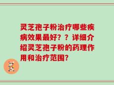 灵芝孢子粉治疗哪些疾病效果最好？？详细介绍灵芝孢子粉的药理作用和治疗范围？
