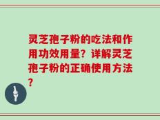 灵芝孢子粉的吃法和作用功效用量？详解灵芝孢子粉的正确使用方法？