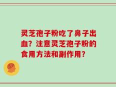 灵芝孢子粉吃了鼻子出血？注意灵芝孢子粉的食用方法和副作用？