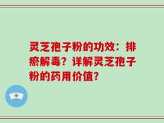 灵芝孢子粉的功效：排瘀解毒？详解灵芝孢子粉的药用价值？