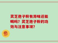 灵芝孢子粉有异味还能喝吗？灵芝孢子粉的功效与注意事项？