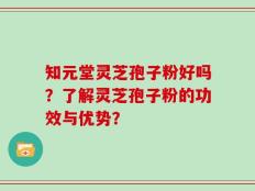 知元堂灵芝孢子粉好吗？了解灵芝孢子粉的功效与优势？