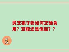 灵芝孢子粉如何正确食用？空腹还是饭后？？