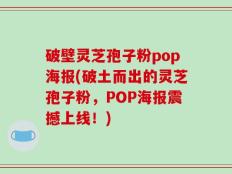破壁灵芝孢子粉pop海报(破土而出的灵芝孢子粉，POP海报震撼上线！)