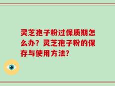 灵芝孢子粉过保质期怎么办？灵芝孢子粉的保存与使用方法？