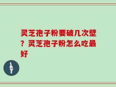 灵芝孢子粉要破几次壁？灵芝孢子粉怎么吃最好