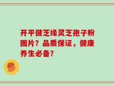 开平健芝缘灵芝孢子粉图片？品质保证，健康养生必备？