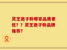 灵芝孢子粉哪家品质更优？？灵芝孢子粉品牌推荐？