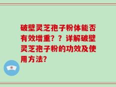 破壁灵芝孢子粉体能否有效增重？？详解破壁灵芝孢子粉的功效及使用方法？