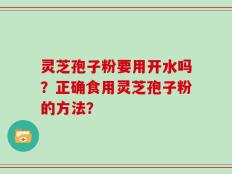 灵芝孢子粉要用开水吗？正确食用灵芝孢子粉的方法？