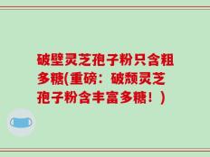 破壁灵芝孢子粉只含粗多糖(重磅：破颓灵芝孢子粉含丰富多糖！)