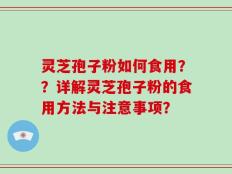 灵芝孢子粉如何食用？？详解灵芝孢子粉的食用方法与注意事项？