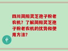 四川简阳灵芝孢子粉老农机？了解简阳灵芝孢子粉老农机的优势和使用方法？