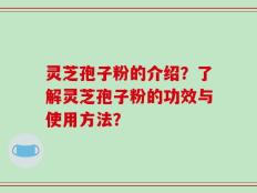灵芝孢子粉的介绍？了解灵芝孢子粉的功效与使用方法？