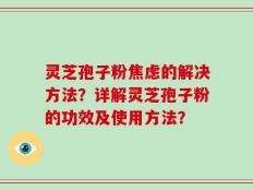 灵芝孢子粉焦虑的解决方法？详解灵芝孢子粉的功效及使用方法？