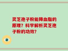灵芝孢子粉能降血脂的原理？科学解析灵芝孢子粉的功效？