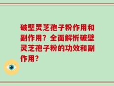 破壁灵芝孢子粉作用和副作用？全面解析破壁灵芝孢子粉的功效和副作用？