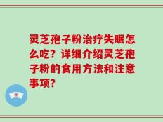 灵芝孢子粉治疗失眠怎么吃？详细介绍灵芝孢子粉的食用方法和注意事项？